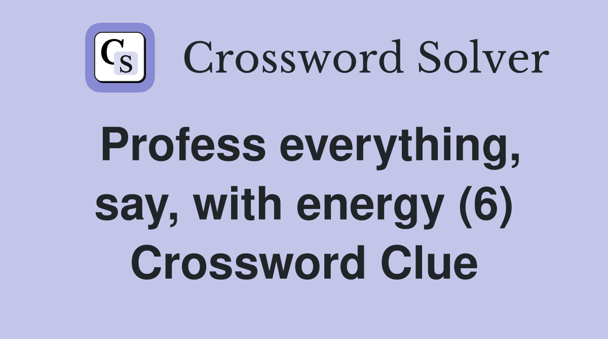 Profess everything, say, with energy (6) Crossword Clue