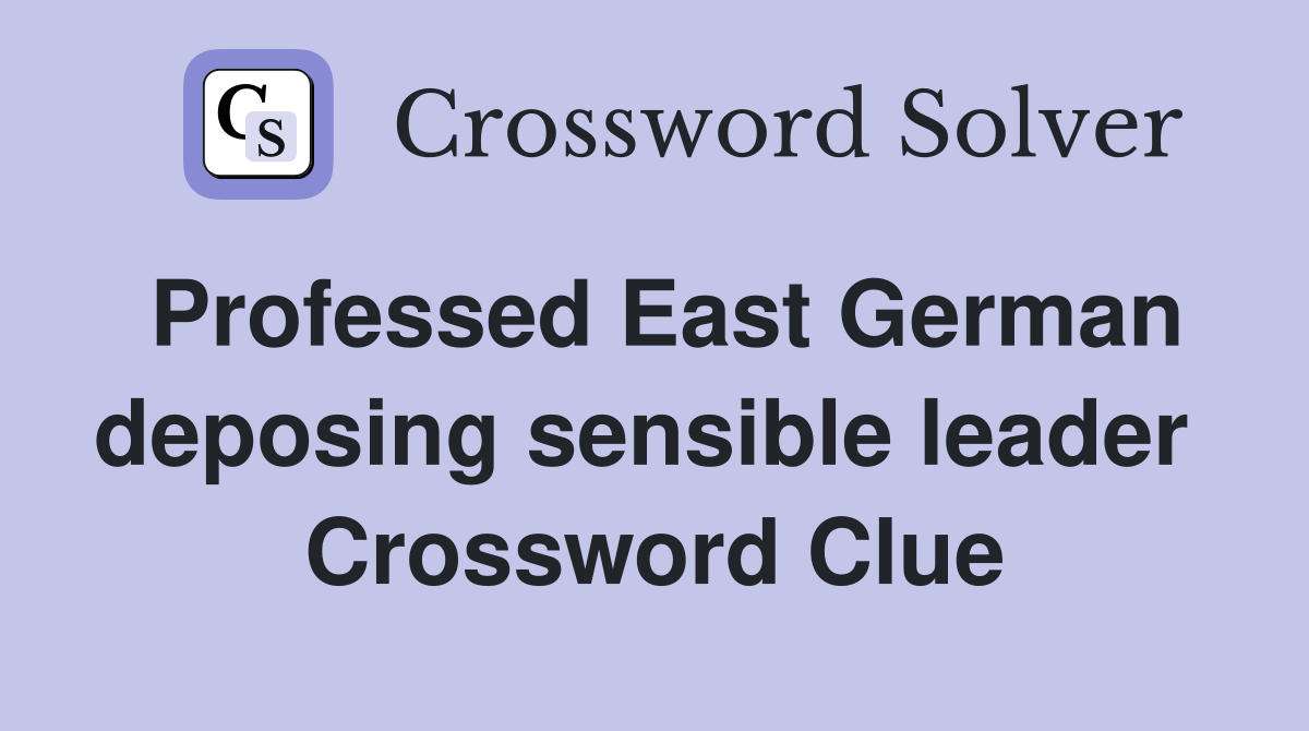 Professed East German deposing sensible leader  Crossword Clue