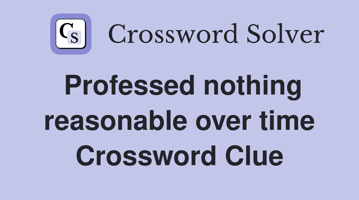 Professed nothing reasonable over time Crossword Clue