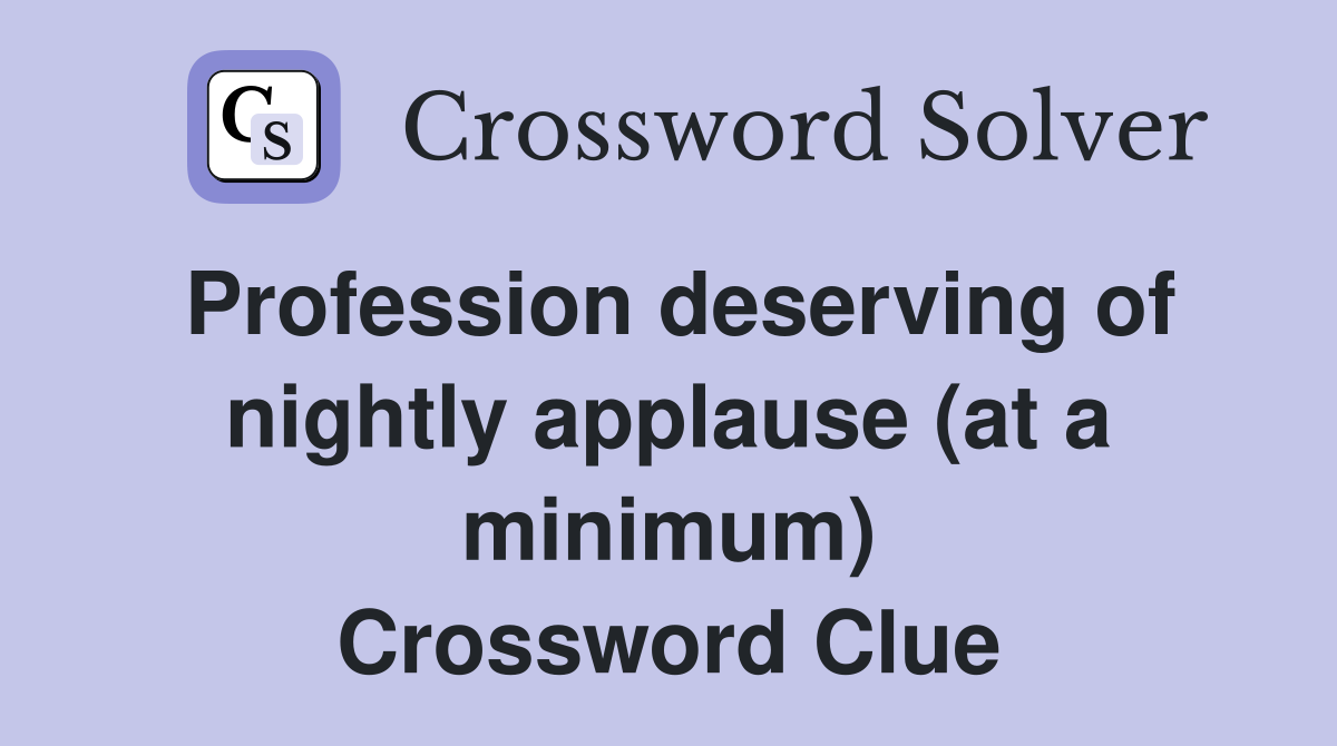 Profession deserving of nightly applause (at a minimum) Crossword Clue