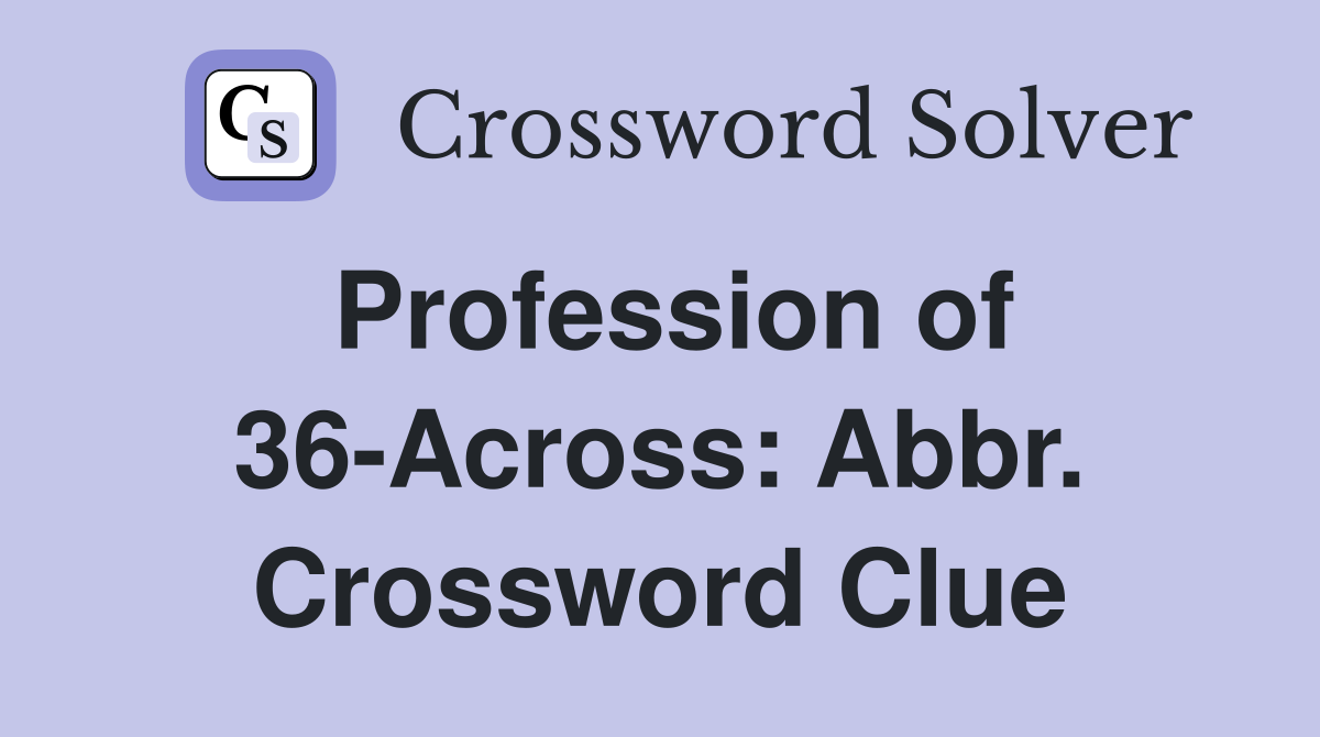 Profession of 36-Across: Abbr. Crossword Clue