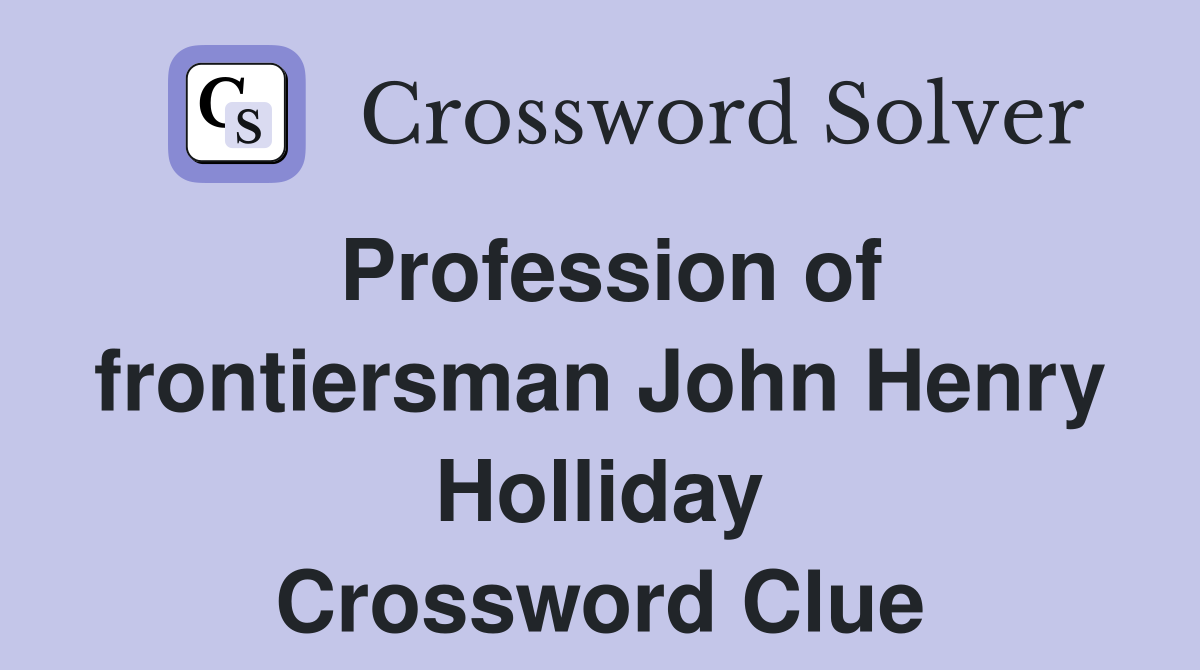 Profession of frontiersman John Henry Holliday Crossword Clue