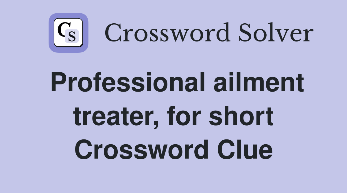 Professional ailment treater, for short Crossword Clue