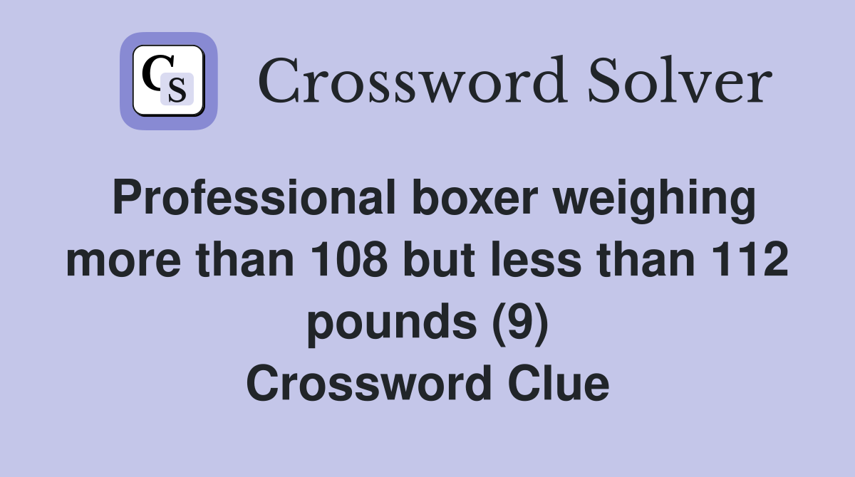 Professional boxer weighing more than 108 but less than 112 pounds (9) Crossword Clue
