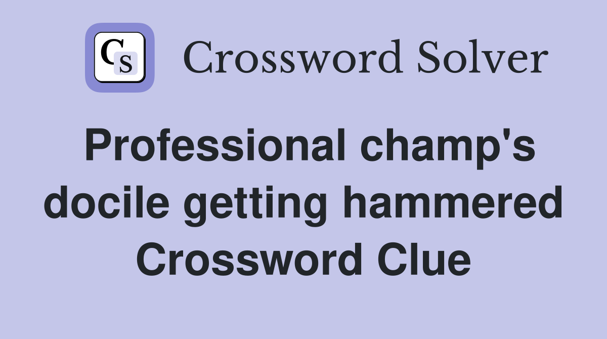 Professional champ's docile getting hammered Crossword Clue
