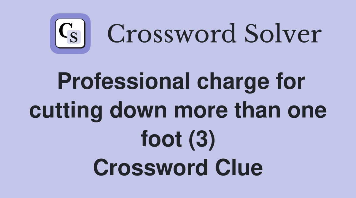 Professional charge for cutting down more than one foot (3) Crossword Clue