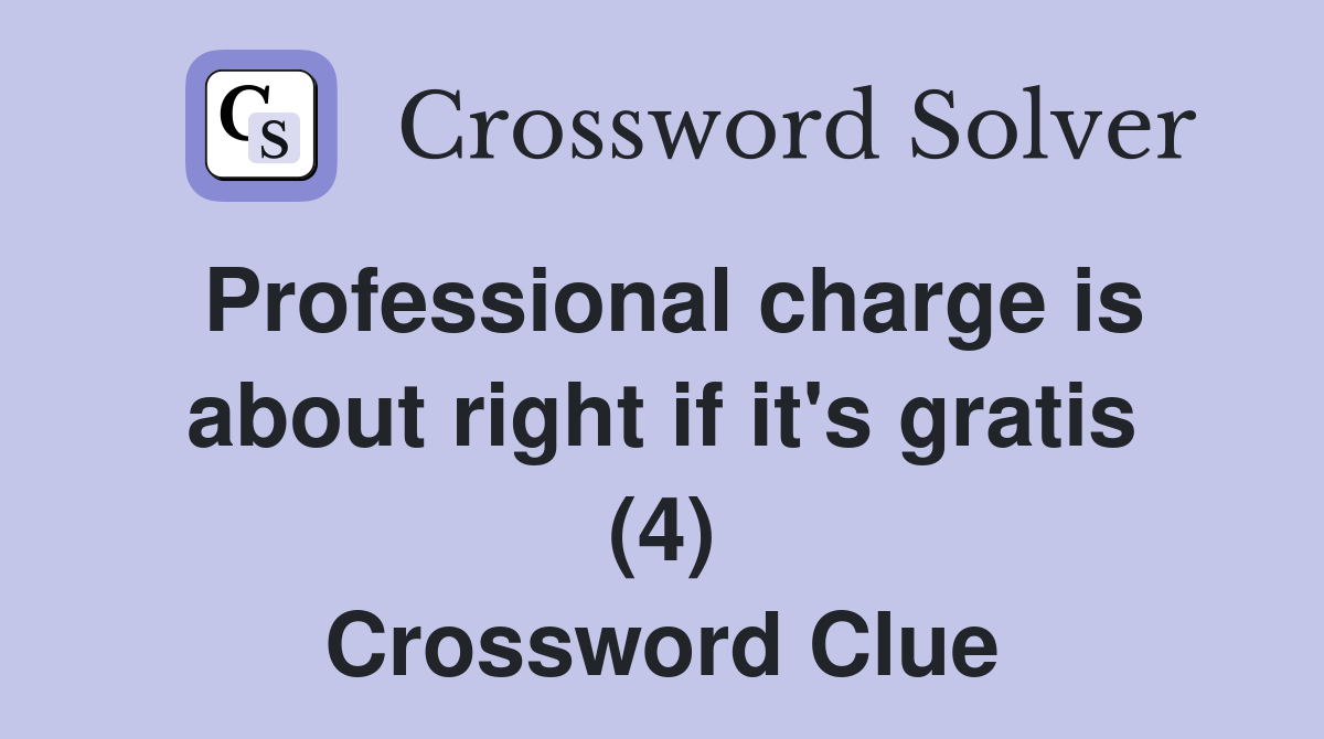 Professional charge is about right if it's gratis (4) Crossword Clue