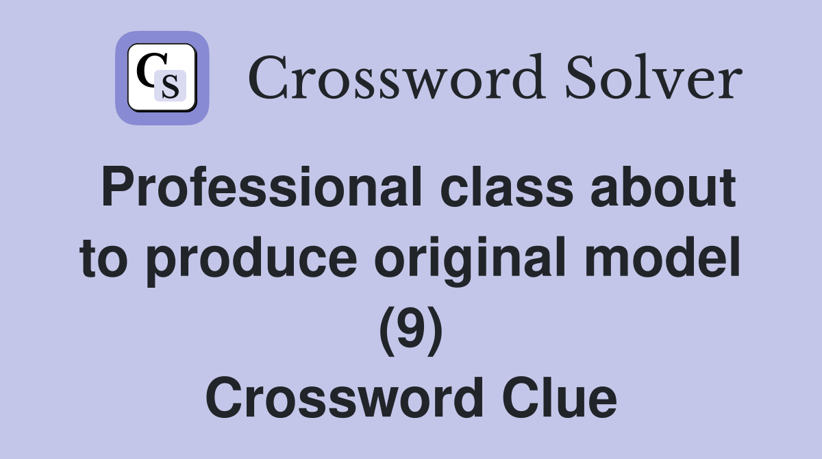 Professional class about to produce original model (9) Crossword Clue
