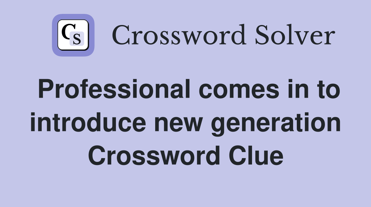 Professional comes in to introduce new generation Crossword Clue