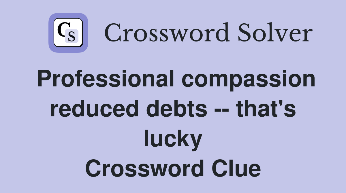 Professional compassion reduced debts -- that's lucky Crossword Clue