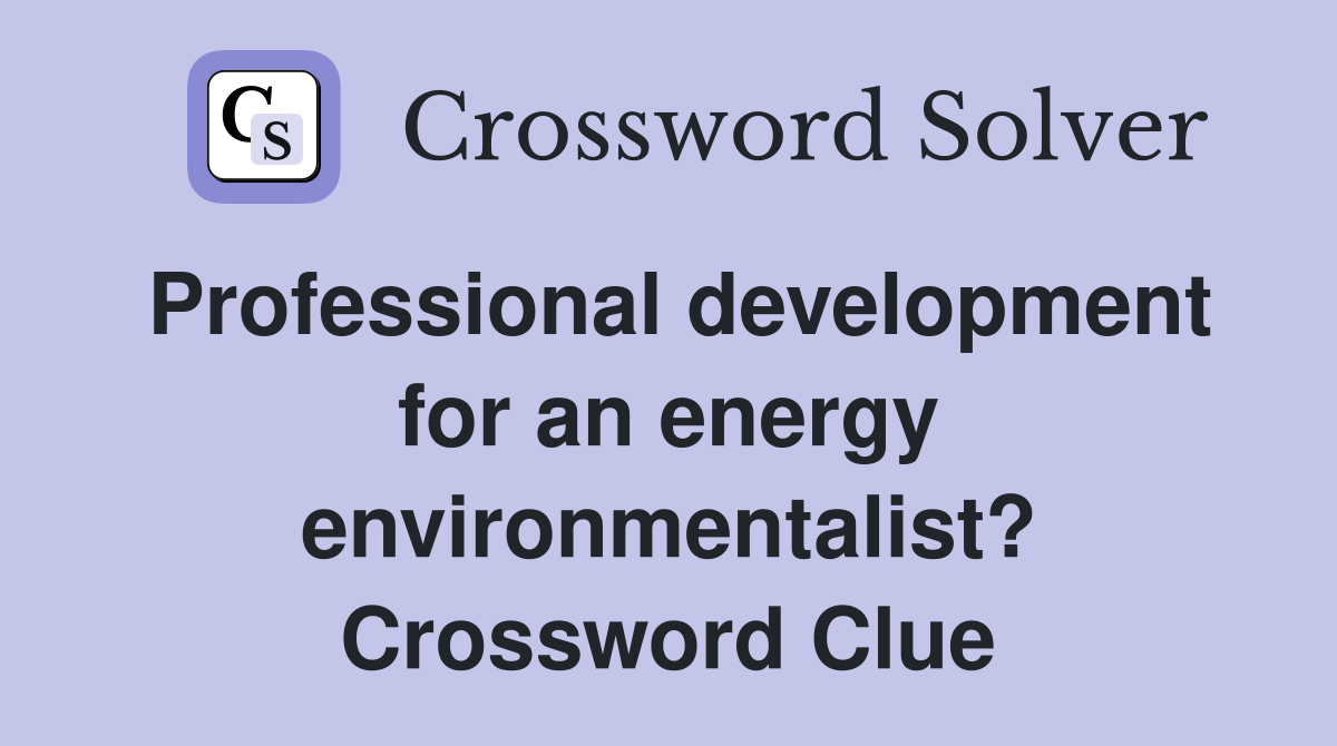 Professional development for an energy environmentalist? Crossword Clue