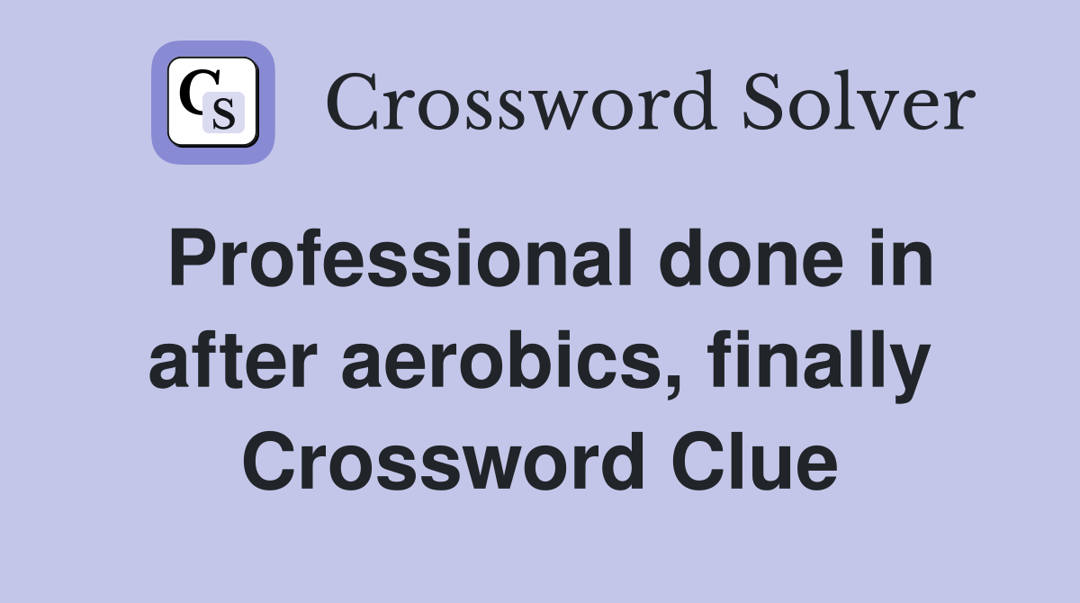Professional done in after aerobics, finally Crossword Clue