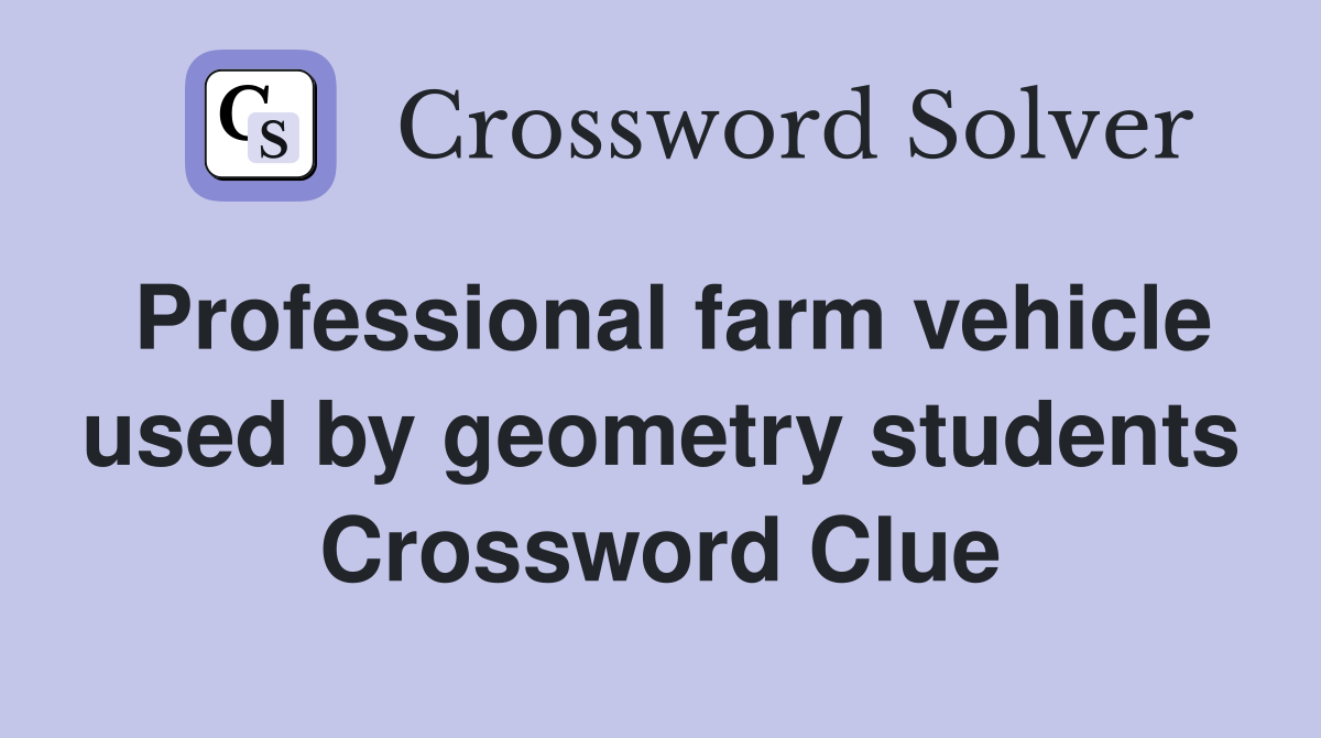 Professional farm vehicle used by geometry students Crossword Clue