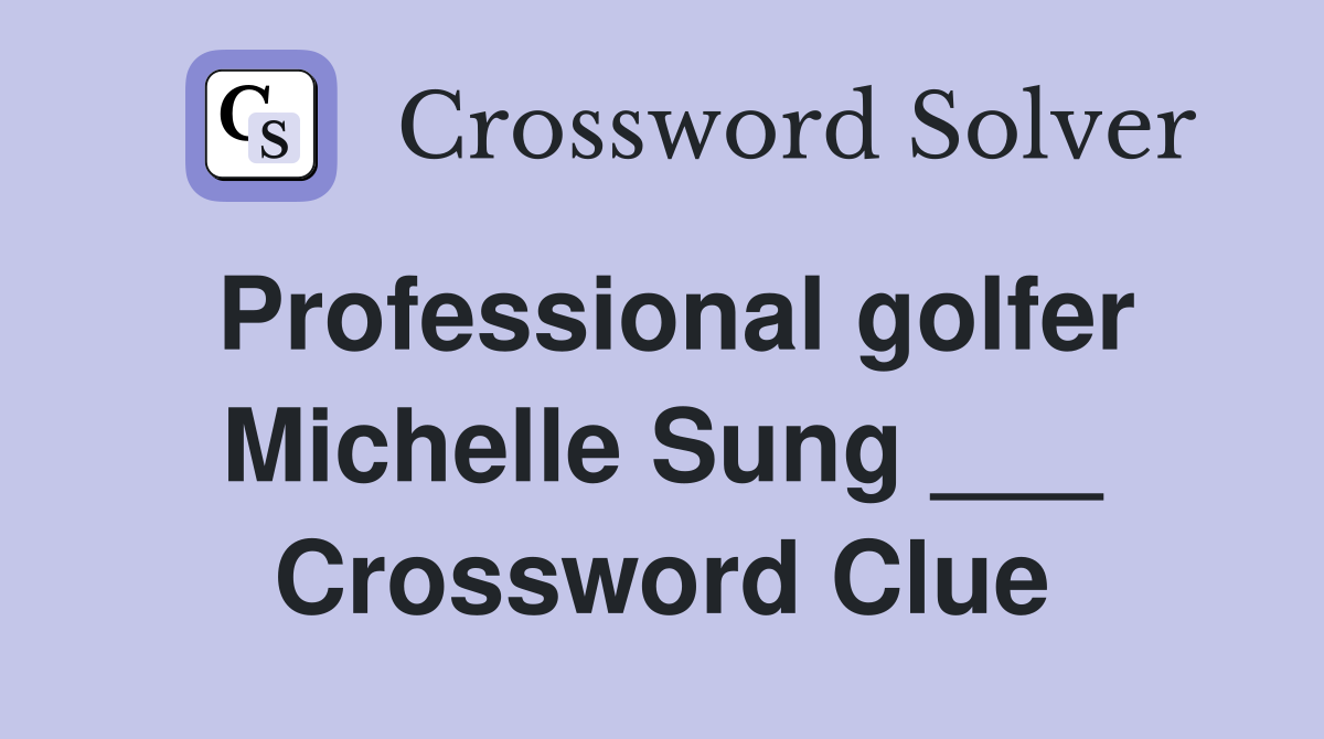 Professional golfer Michelle Sung ___ Crossword Clue