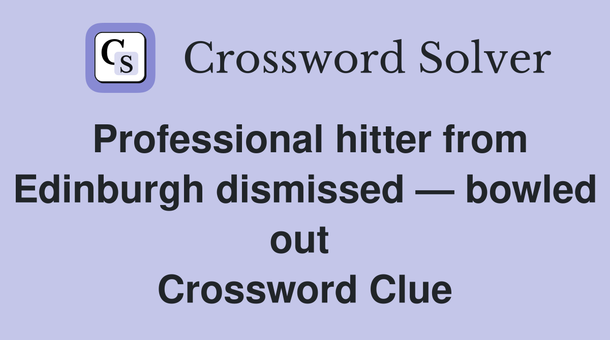 Professional hitter from Edinburgh dismissed — bowled out  Crossword Clue