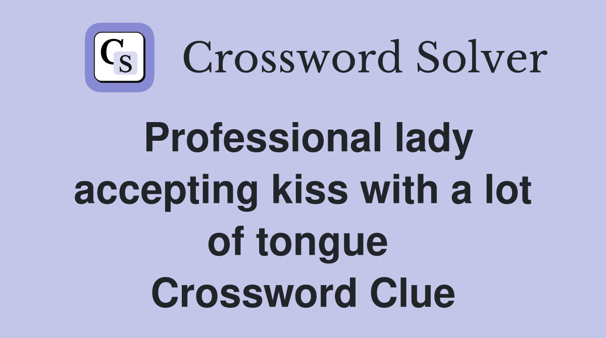 Professional lady accepting kiss with a lot of tongue  Crossword Clue