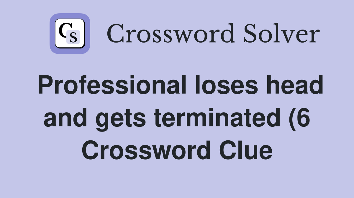 Professional loses head and gets terminated (6) Crossword Clue Professional loses head and gets terminated (6) Crossword Clue