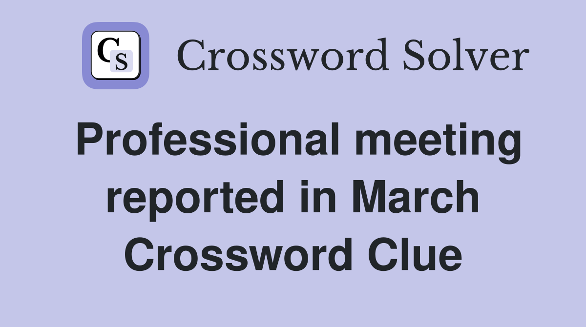 Professional meeting reported in March Crossword Clue