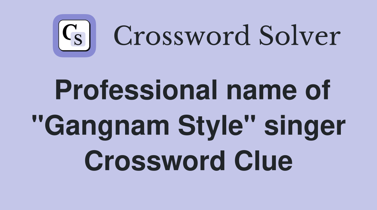 Professional name of "Gangnam Style" singer Crossword Clue