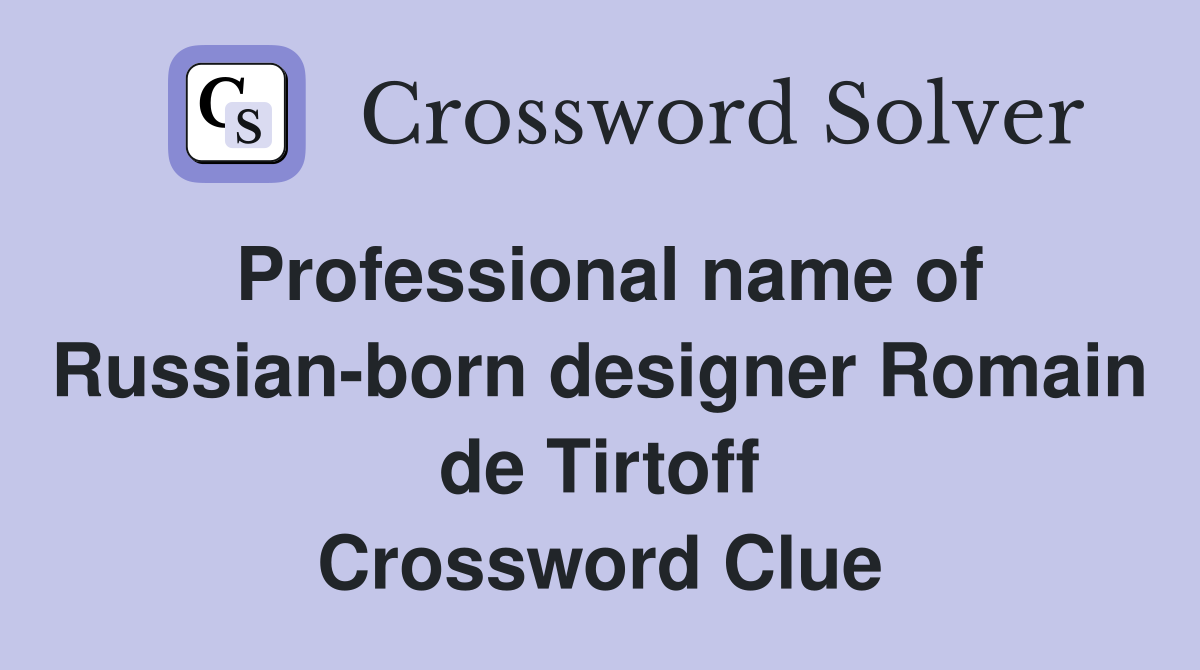 Professional name of Russian-born designer Romain de Tirtoff Crossword Clue