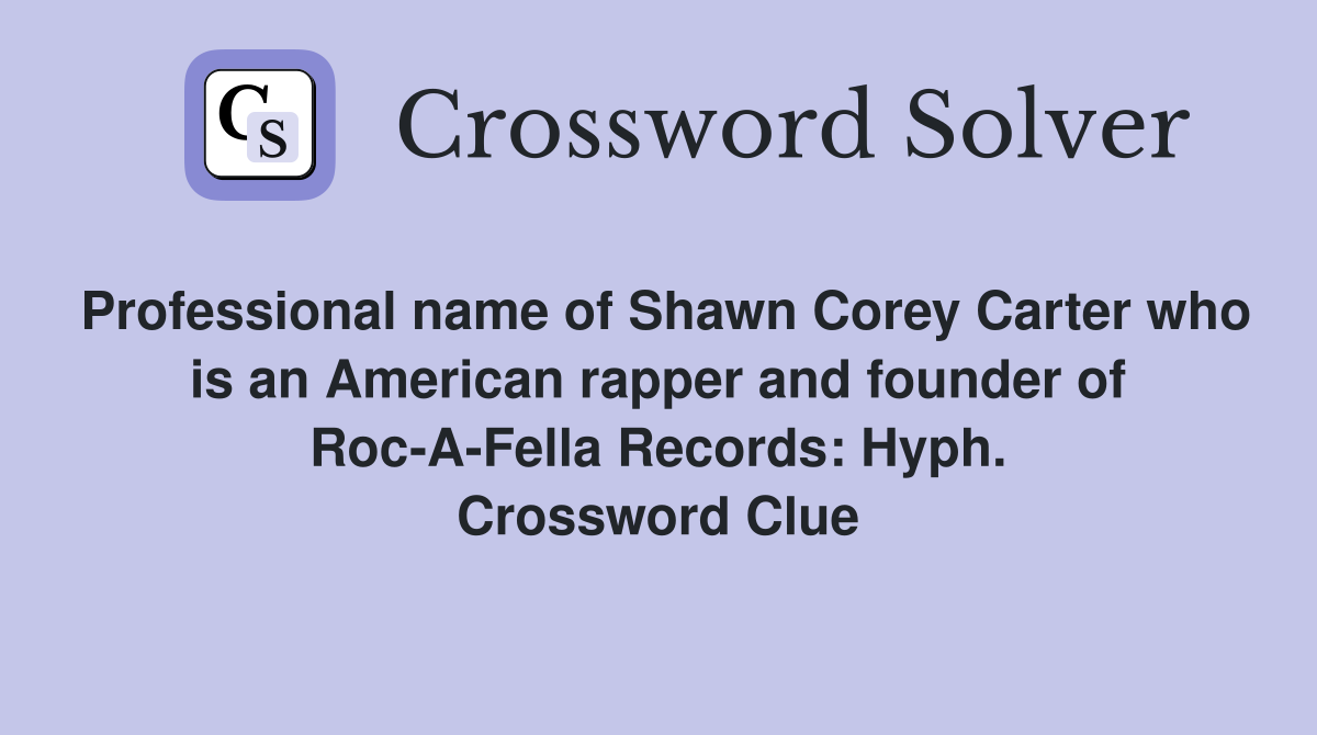 Professional name of Shawn Corey Carter who is an American rapper and founder of Roc-A-Fella Records: Hyph. Crossword Clue