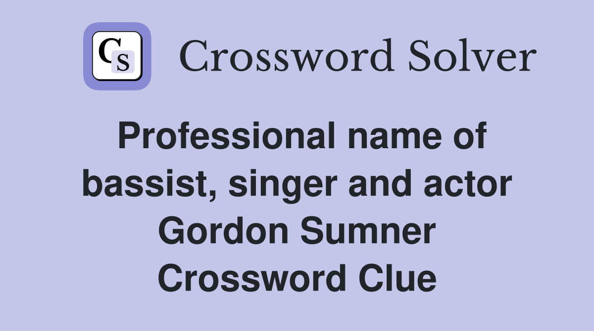 Professional name of bassist, singer and actor Gordon Sumner Crossword Clue