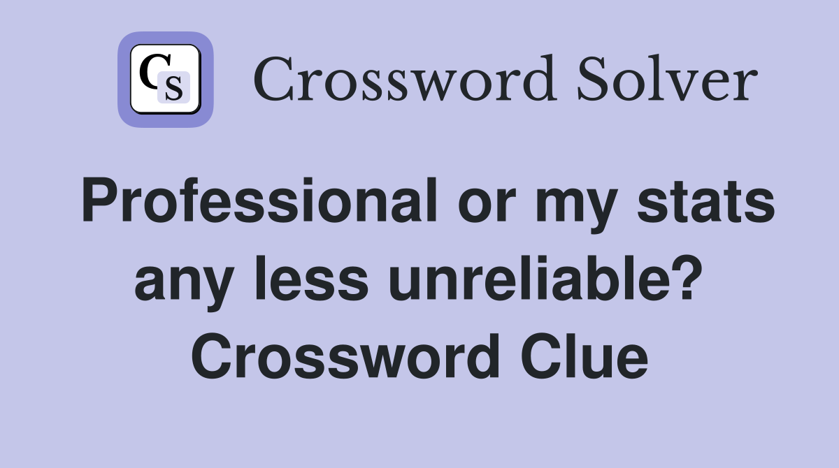 Professional or my stats any less unreliable? Crossword Clue