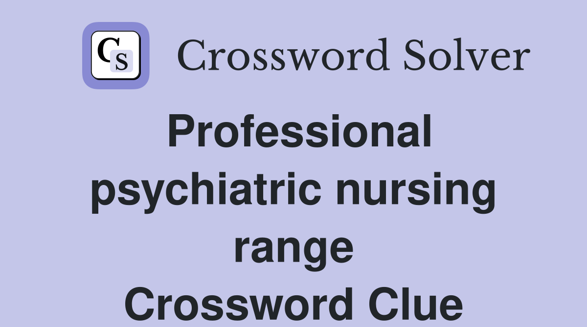 Professional psychiatric nursing range Crossword Clue