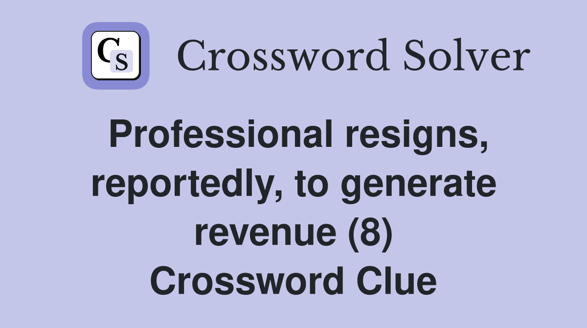 Professional resigns, reportedly, to generate revenue (8) Crossword Clue