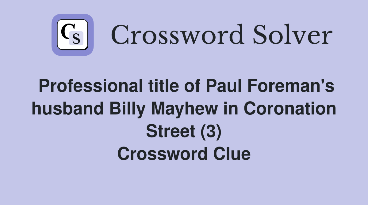 Professional title of Paul Foreman's husband Billy Mayhew in Coronation Street (3) Crossword Clue