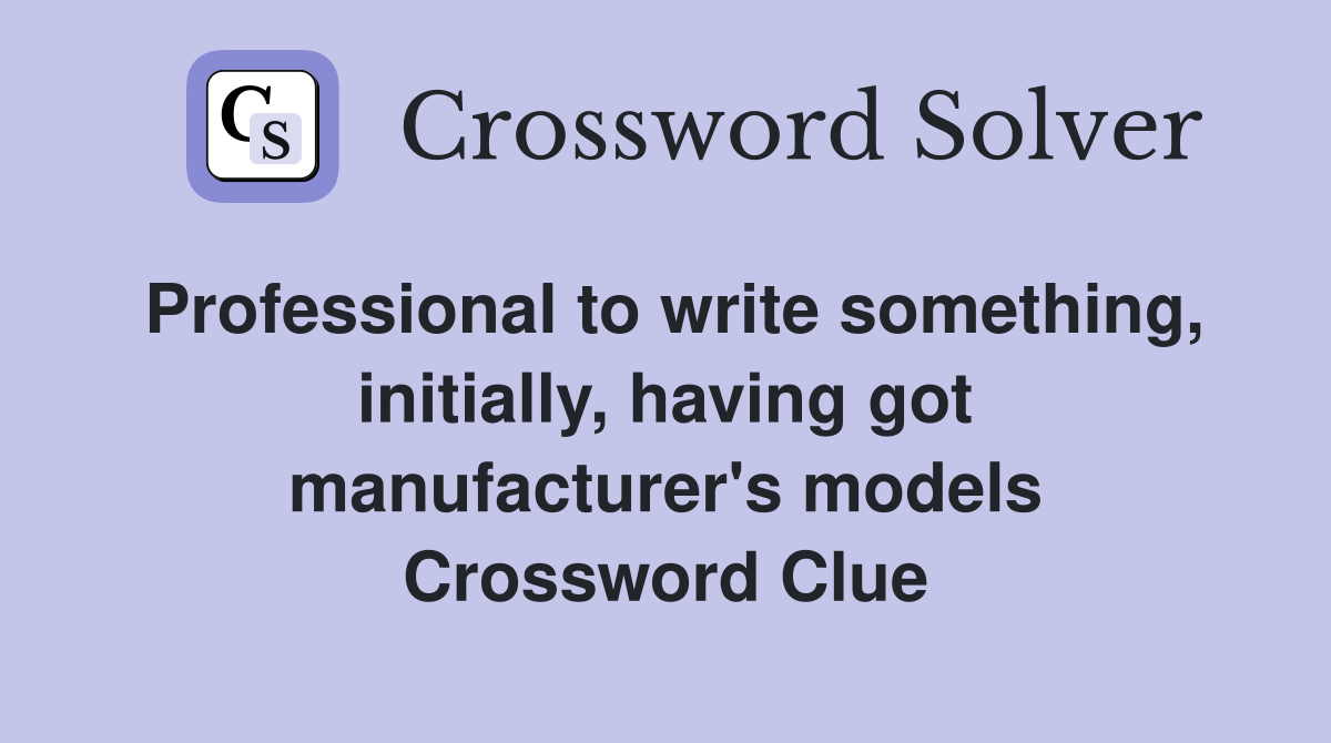 Professional to write something, initially, having got manufacturer's models Crossword Clue
