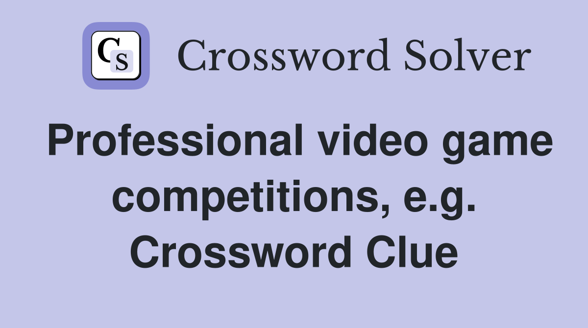 Professional video game competitions, e.g. Crossword Clue