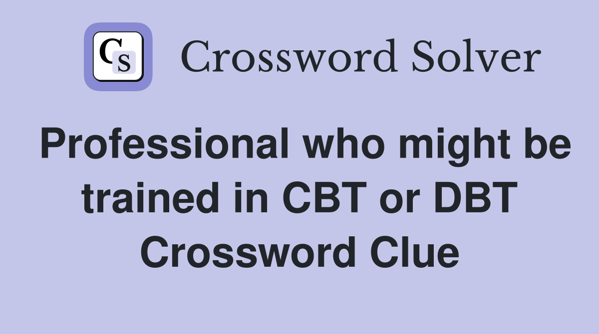 Professional who might be trained in CBT or DBT Crossword Clue