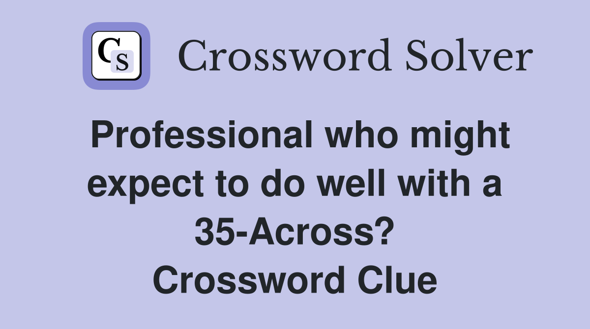 Professional who might expect to do well with a 35-Across? Crossword Clue