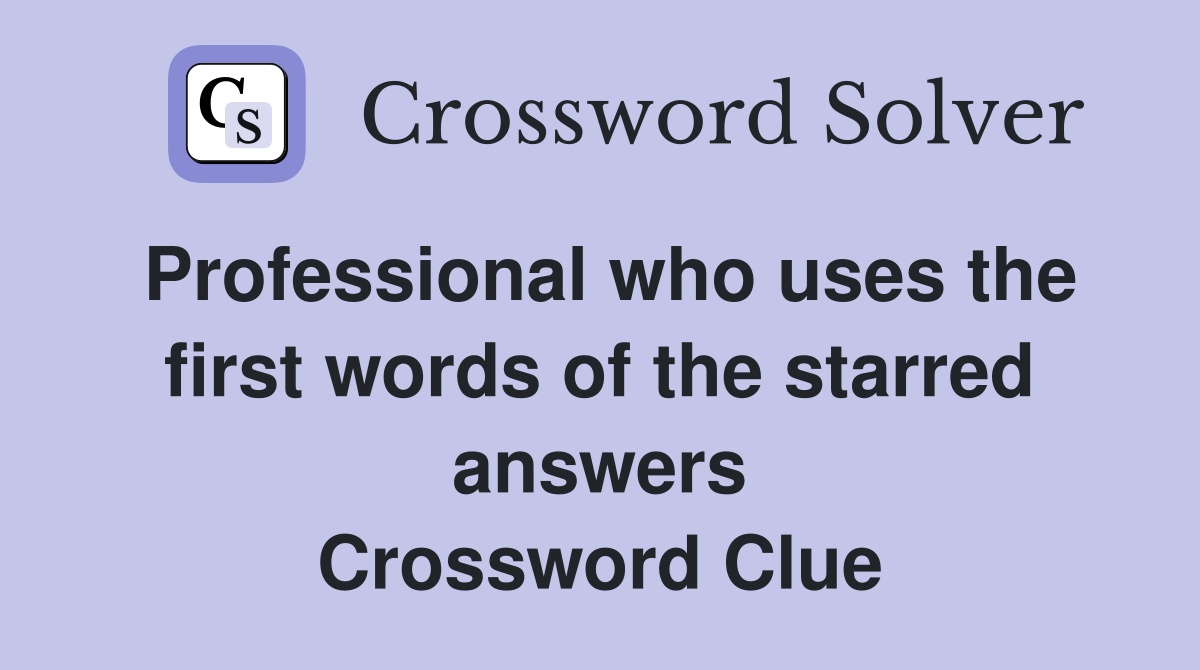 Professional who uses the first words of the starred answers Crossword Clue