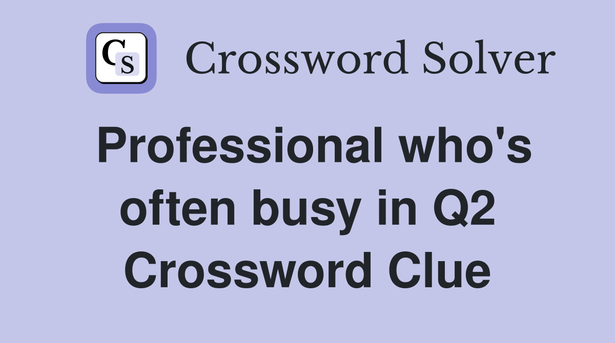Professional who's often busy in Q2 Crossword Clue