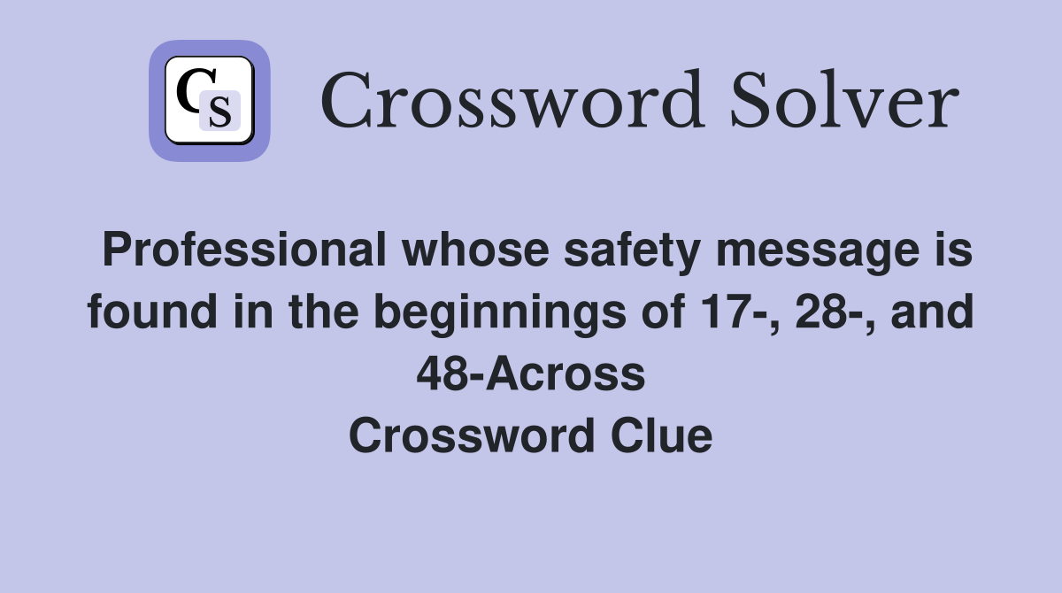 Professional whose safety message is found in the beginnings of 17-, 28-, and 48-Across Crossword Clue