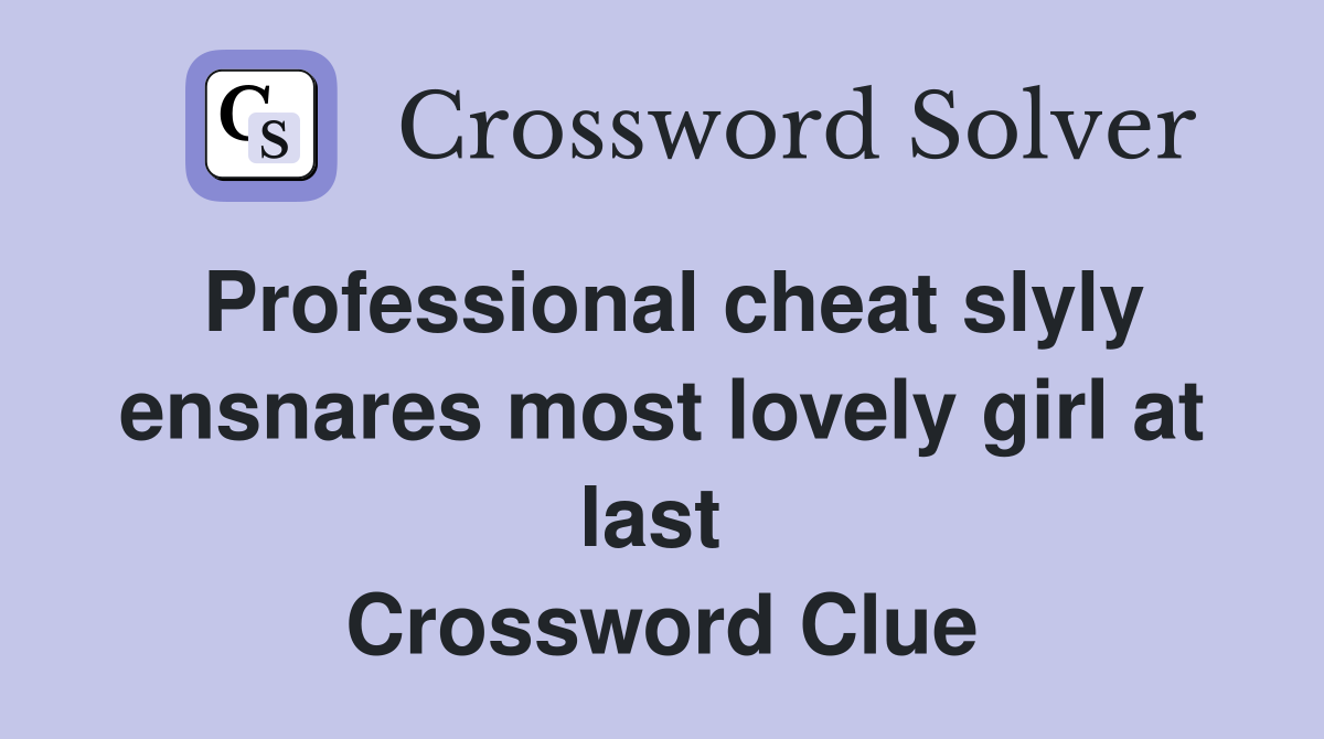 Professional cheat slyly ensnares most lovely girl at last  Crossword Clue