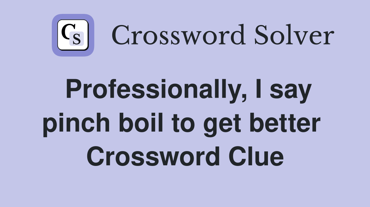 Professionally, I say pinch boil to get better  Crossword Clue