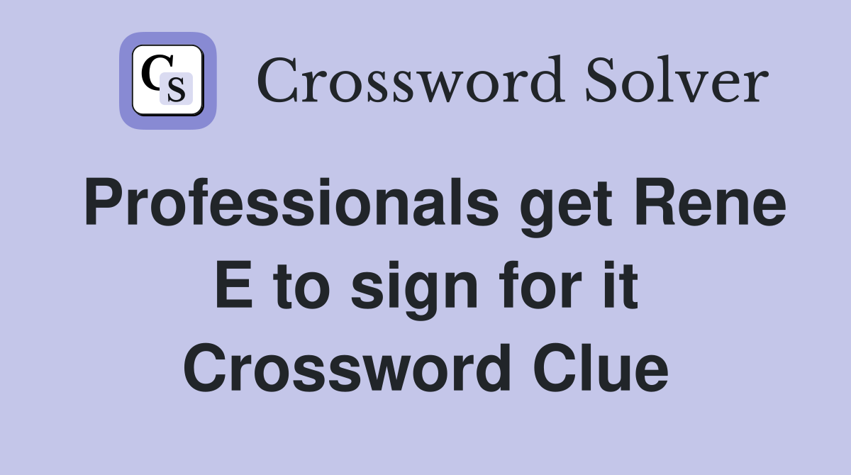 Professionals get Rene E to sign for it Crossword Clue