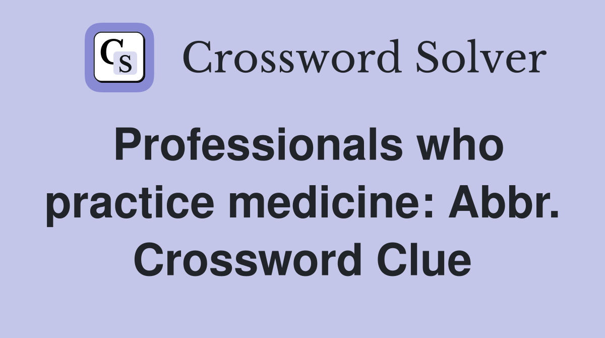 Professionals who practice medicine: Abbr. Crossword Clue