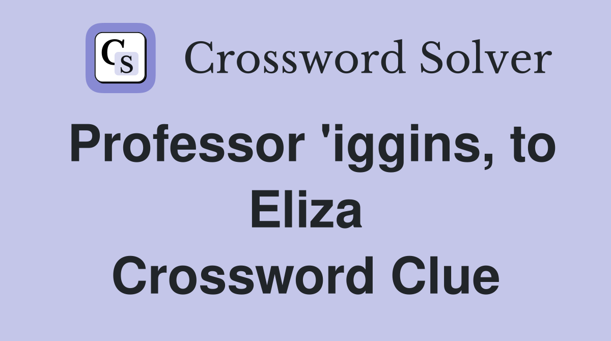 Professor 'iggins, to Eliza Crossword Clue