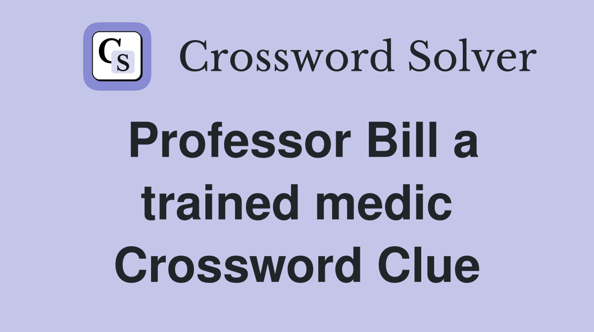 Professor Bill a trained medic Crossword Clue