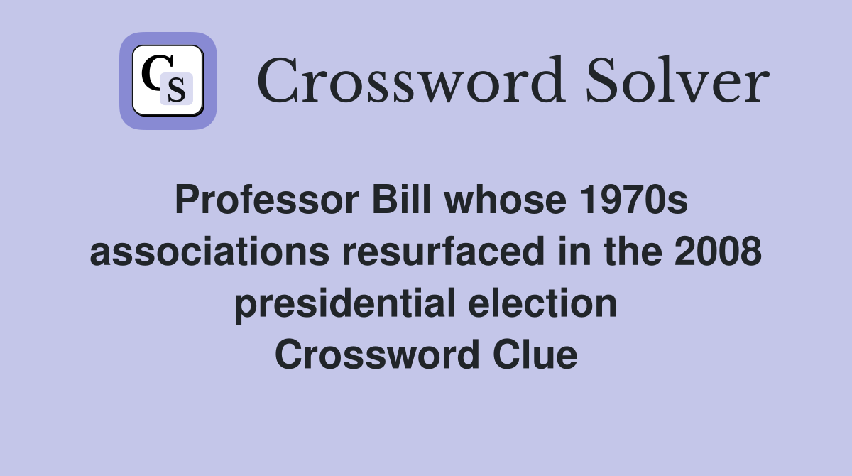 Professor Bill whose 1970s associations resurfaced in the 2008 presidential election Crossword Clue