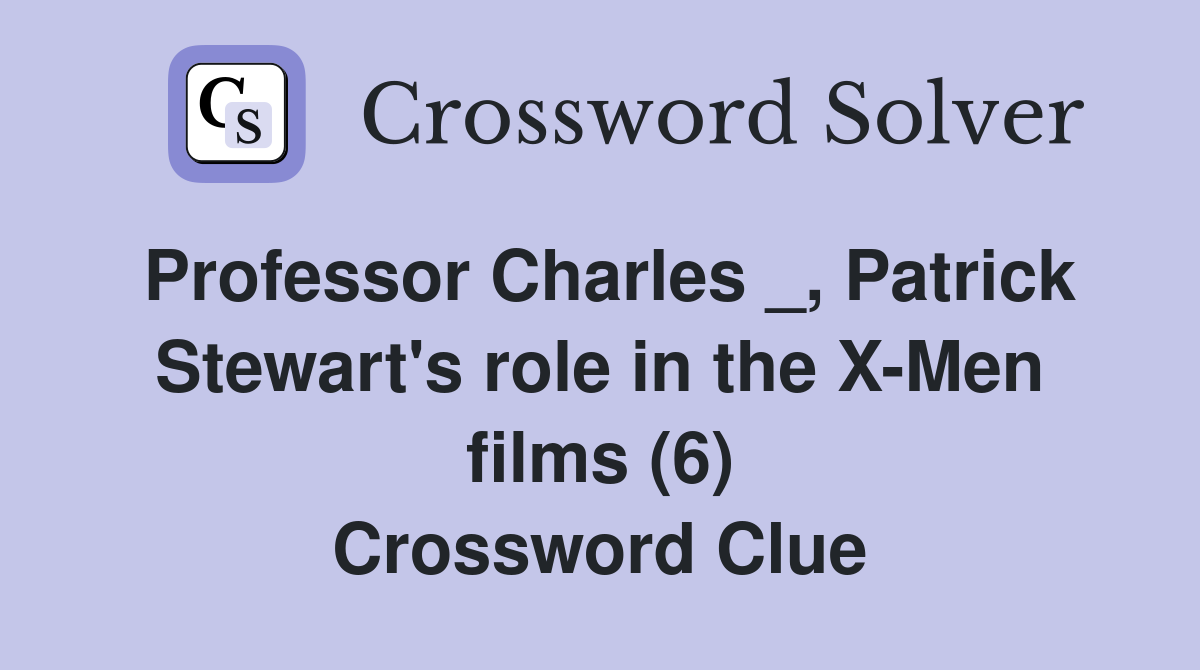 Professor Charles _, Patrick Stewart's role in the X-Men films (6) Crossword Clue