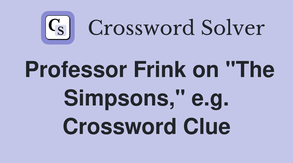 Professor Frink on "The Simpsons," e.g. Crossword Clue