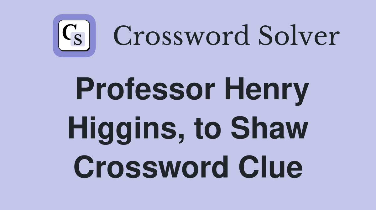 Professor Henry Higgins, to Shaw Crossword Clue