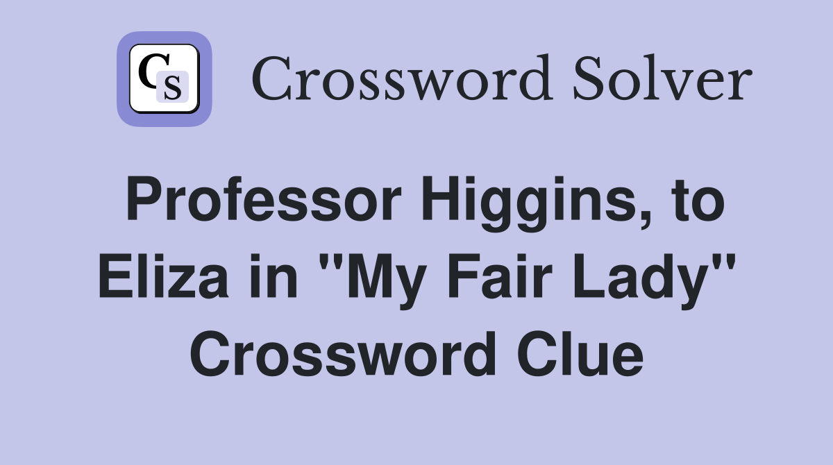 Professor Higgins, to Eliza in "My Fair Lady" Crossword Clue