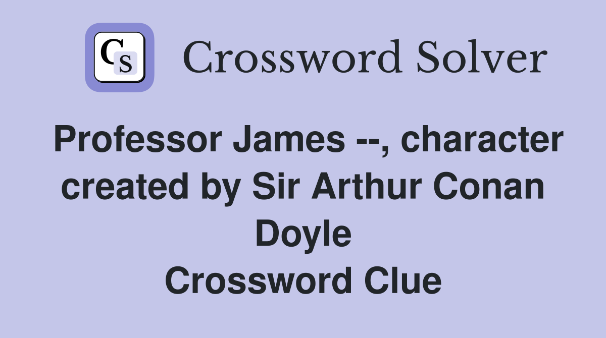 Professor James --, character created by Sir Arthur Conan Doyle Crossword Clue