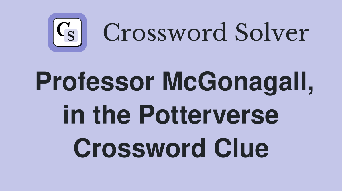 Professor McGonagall, in the Potterverse Crossword Clue